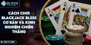 Cách Chơi Blackjack BL555 Cơ Bản Và Kinh Nghiệm Chiến Thắng