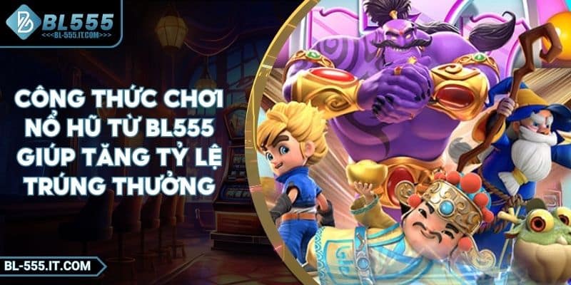 Công Thức Chơi Nổ Hũ Từ BL555 Giúp Tăng Tỷ Lệ Trúng Thưởng