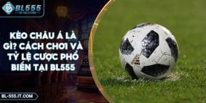 Kèo Châu Á Là Gì? Cách Chơi Và Tỷ Lệ Cược Phổ Biến Tại BL555