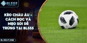 Kèo Châu Âu - Cách Đọc Và Mẹo Soi Dễ Trúng Tại BL555
