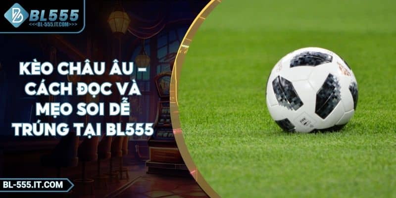 Kèo Châu Âu - Cách Đọc Và Mẹo Soi Dễ Trúng Tại BL555